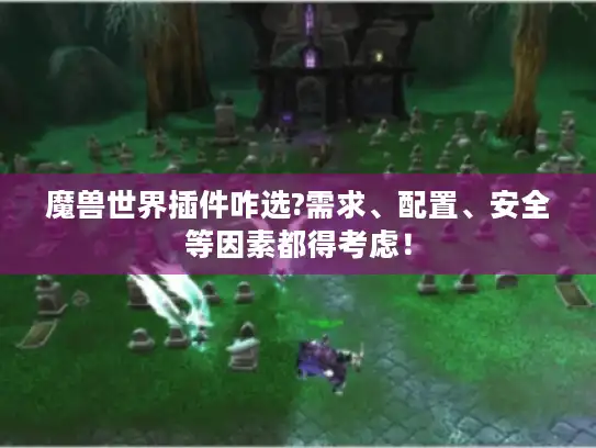 魔兽世界插件咋选?需求、配置、安全等因素都得考虑！