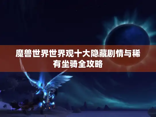魔兽世界世界观十大隐藏剧情与稀有坐骑全攻略