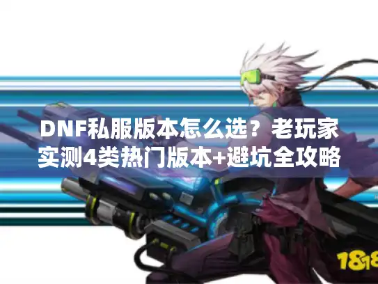 DNF私服版本怎么选？老玩家实测4类热门版本+避坑全攻略