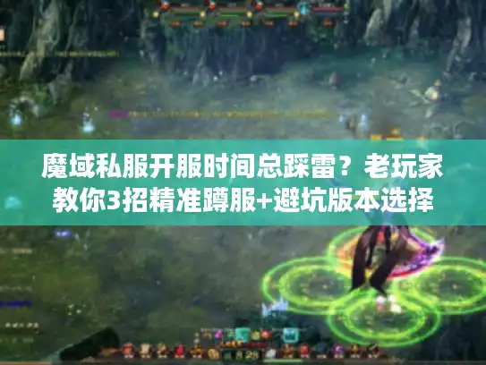 魔域私服开服时间总踩雷？老玩家教你3招精准蹲服+避坑版本选择
