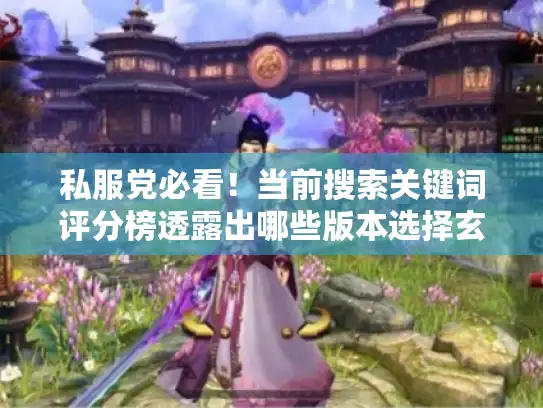 私服党必看！当前搜索关键词评分榜透露出哪些版本选择玄机？