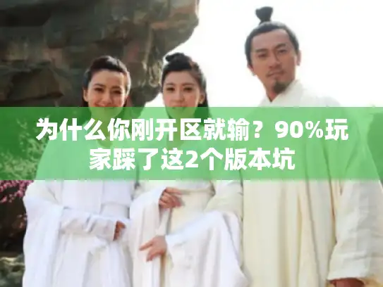 为什么你刚开区就输？90%玩家踩了这2个版本坑