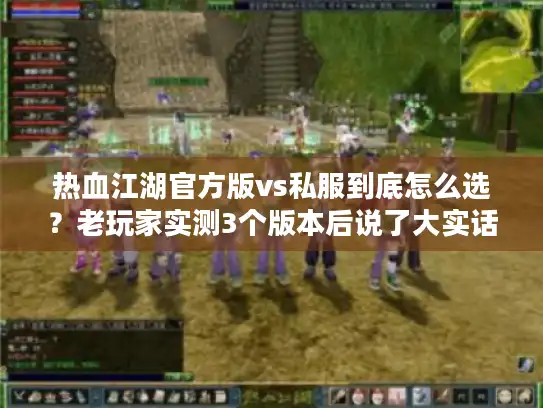 热血江湖官方版vs私服到底怎么选？老玩家实测3个版本后说了大实话