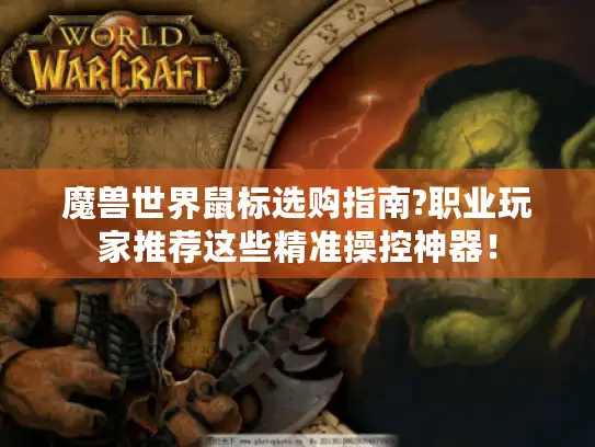魔兽世界鼠标选购指南?职业玩家推荐这些精准操控神器！