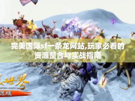 完美国际sf一条龙网站,玩家必看的资源整合与实战指南 完美国际sf一条龙网站,玩家必看的资源整合与实战指南