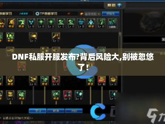 DNF私服开服发布?背后风险大,别被忽悠了! DNF私服开服发布?背后风险大,别被忽悠了!