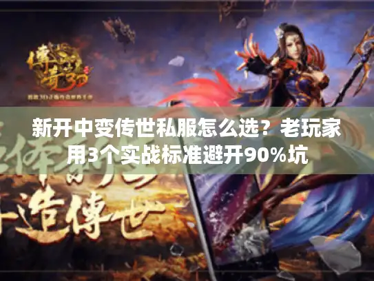 新开中变传世私服怎么选?老玩家用3个实战标准避开90%坑 新开中变传世私服怎么选?老玩家用3个实战标准避开90%坑