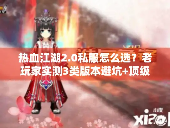 热血江湖2.0私服怎么选？老玩家实测3类版本避坑+顶级攻略速看