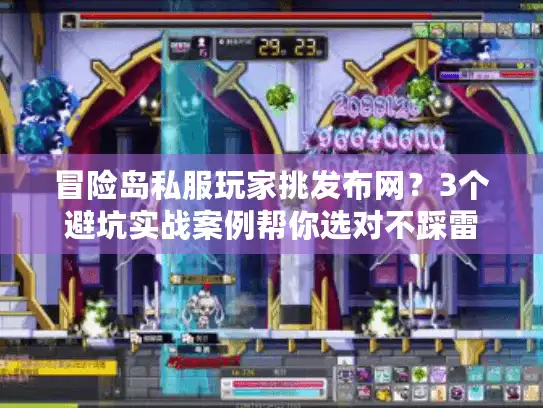 冒险岛私服玩家挑发布网？3个避坑实战案例帮你选对不踩雷