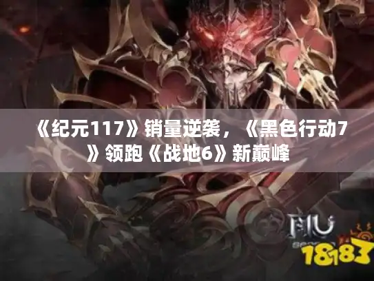 《纪元117》销量逆袭,《黑色行动7》领跑《战地6》新巅峰 《纪元117》销量逆袭,《黑色行动7》领跑《战地6》新巅峰