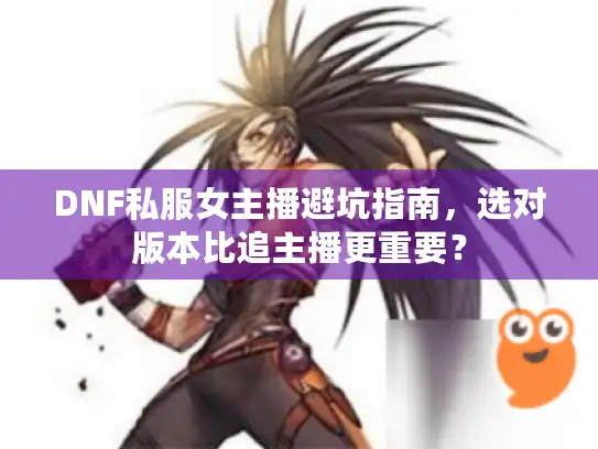 DNF私服女主播避坑指南，选对版本比追主播更重要？