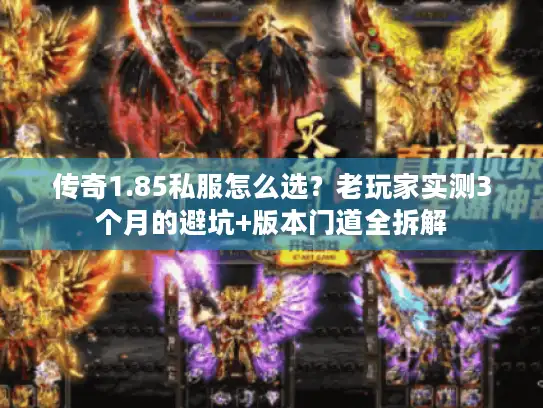 传奇1.85私服怎么选？老玩家实测3个月的避坑+版本门道全拆解