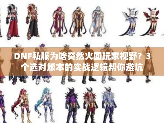 DNF私服为啥突然火回玩家视野?3个选对版本的实战逻辑帮你避坑 DNF私服为啥突然火回玩家视野?3个选对版本的实战逻辑帮你避坑