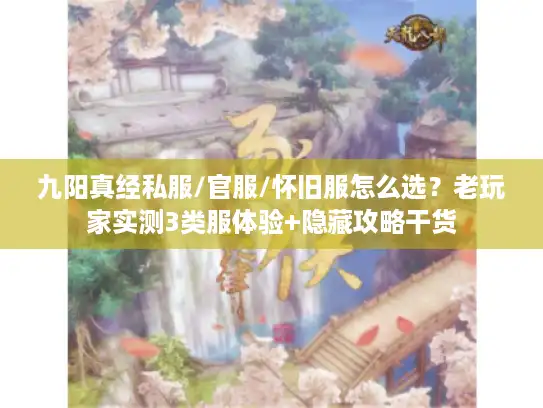 九阳真经私服/官服/怀旧服怎么选？老玩家实测3类服体验+隐藏攻略干货