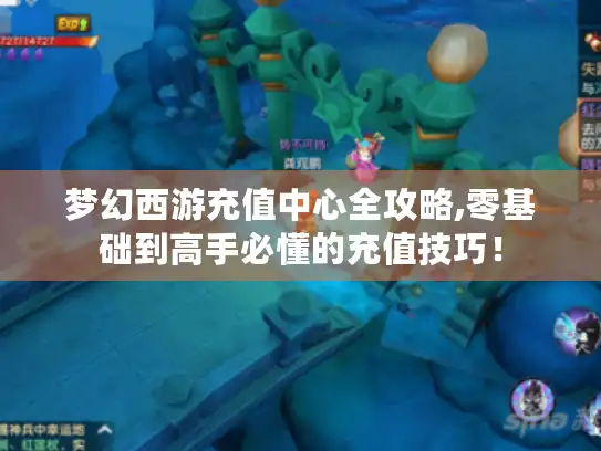 梦幻西游充值中心全攻略,零基础到高手必懂的充值技巧! 梦幻西游充值中心全攻略,零基础到高手必懂的充值技巧!