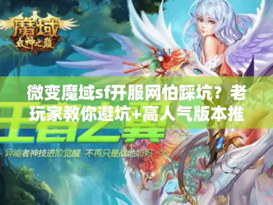 微变魔域sf开服网怕踩坑？老玩家教你避坑+高人气版本推荐