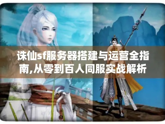 诛仙sf服务器搭建与运营全指南,从零到百人同服实战解析