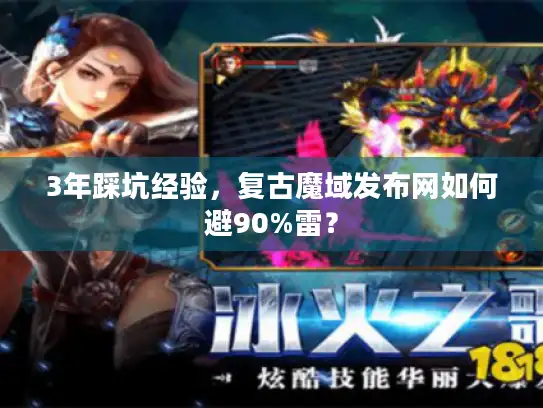 3年踩坑经验,复古魔域发布网如何避90%雷? 3年踩坑经验,复古魔域发布网如何避90%雷?