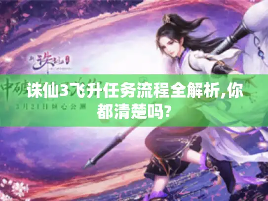 诛仙3飞升任务流程全解析,你都清楚吗? 诛仙3飞升任务流程全解析,你都清楚吗?