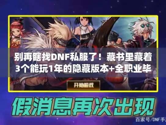 别再瞎找DNF私服了！藏书里藏着3个能玩1年的隐藏版本+全职业毕业手册