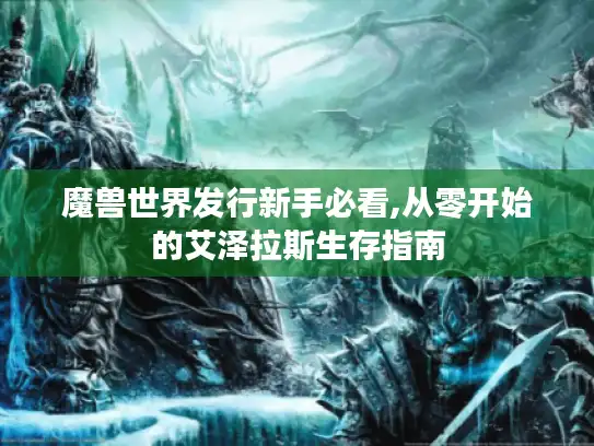 魔兽世界发行新手必看,从零开始的艾泽拉斯生存指南