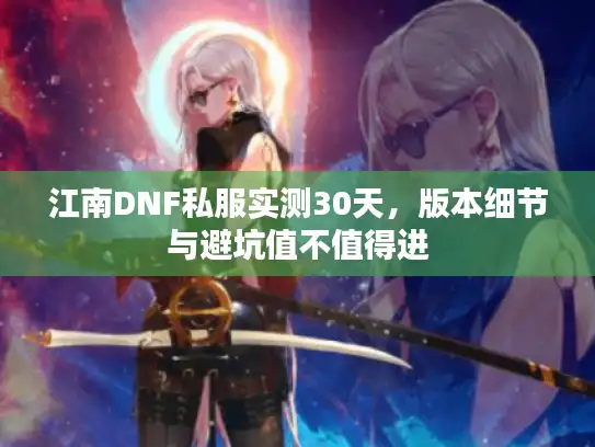 江南DNF私服实测30天，版本细节与避坑值不值得进