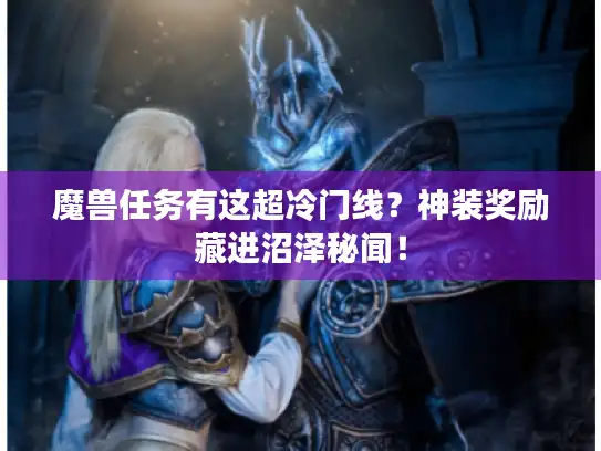魔兽任务有这超冷门线？神装奖励藏进沼泽秘闻！