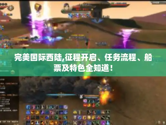 完美国际西陆,征程开启、任务流程、船票及特色全知道! 完美国际西陆,征程开启、任务流程、船票及特色全知道!