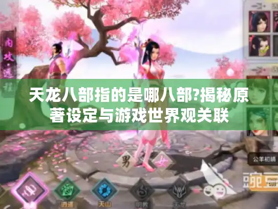 天龙八部指的是哪八部?揭秘原著设定与游戏世界观关联