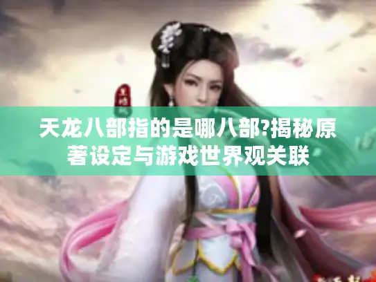 天龙八部指的是哪八部?揭秘原著设定与游戏世界观关联