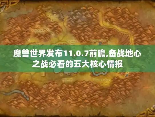 魔兽世界发布11.0.7前瞻,备战地心之战必看的五大核心情报