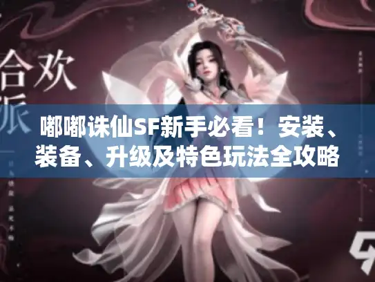 嘟嘟诛仙SF新手必看！安装、装备、升级及特色玩法全攻略
