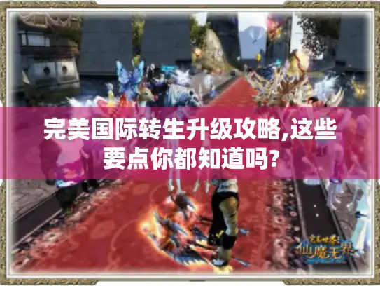 完美国际转生升级攻略,这些要点你都知道吗? 完美国际转生升级攻略,这些要点你都知道吗?