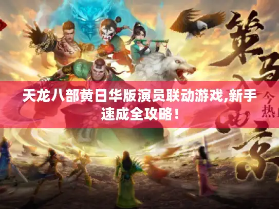 天龙八部黄日华版演员联动游戏,新手速成全攻略！