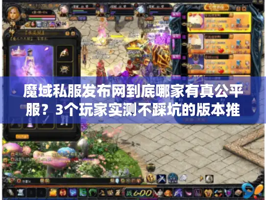 魔域私服发布网到底哪家有真公平服?3个玩家实测不踩坑的版本推荐 魔域私服发布网到底哪家有真公平服?3个玩家实测不踩坑的版本推荐