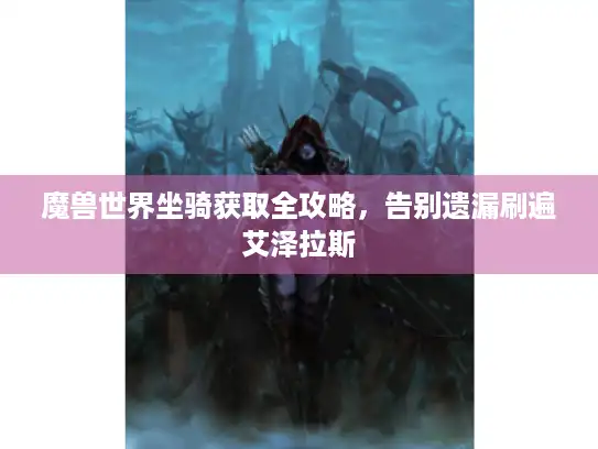 魔兽世界坐骑获取全攻略，告别遗漏刷遍艾泽拉斯