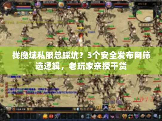 找魔域私服总踩坑?3个安全发布网筛选逻辑,老玩家亲授干货 找魔域私服总踩坑?3个安全发布网筛选逻辑,老玩家亲授干货