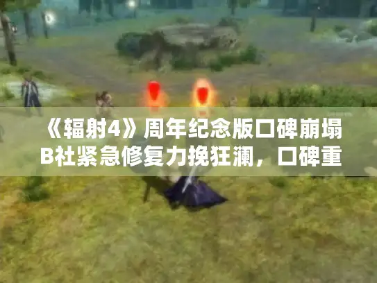 《辐射4》周年纪念版口碑崩塌 B社紧急修复力挽狂澜，口碑重生