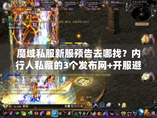 魔域私服新服预告去哪找?内行人私藏的3个发布网+开服避坑术 魔域私服新服预告去哪找?内行人私藏的3个发布网+开服避坑术