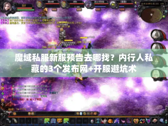 魔域私服新服预告去哪找?内行人私藏的3个发布网+开服避坑术 魔域私服新服预告去哪找?内行人私藏的3个发布网+开服避坑术
