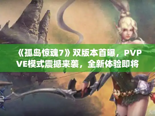 《孤岛惊魂7》双版本首曝，PVPVE模式震撼来袭，全新体验即将解锁！