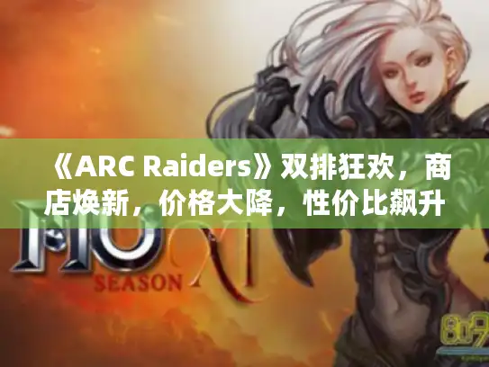 《ARC Raiders》双排狂欢,商店焕新,价格大降,性价比飙升 《ARC Raiders》双排狂欢,商店焕新,价格大降,性价比飙升