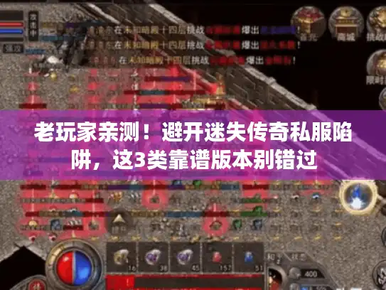 老玩家亲测！避开迷失传奇私服陷阱，这3类靠谱版本别错过