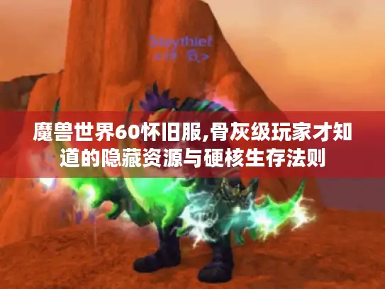 魔兽世界60怀旧服,骨灰级玩家才知道的隐藏资源与硬核生存法则