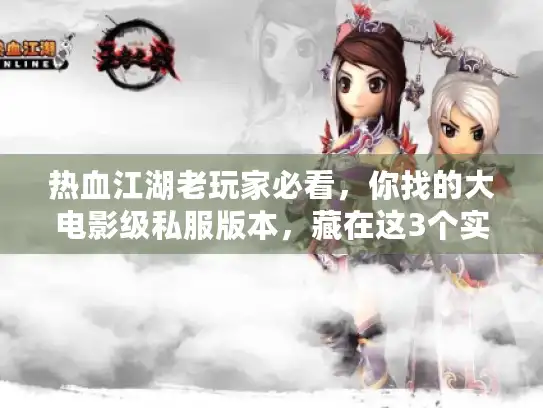 热血江湖老玩家必看,你找的大电影级私服版本,藏在这3个实战细节里? 热血江湖老玩家必看,你找的大电影级私服版本,藏在这3个实战细节里?