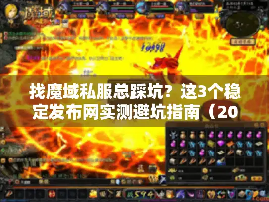找魔域私服总踩坑?这3个稳定发布网实测避坑指南(2025玩家亲测) 找魔域私服总踩坑?这3个稳定发布网实测避坑指南(2025玩家亲测)
