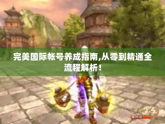 完美国际帐号养成指南,从零到精通全流程解析！