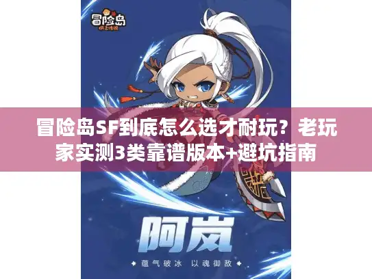 冒险岛SF到底怎么选才耐玩？老玩家实测3类靠谱版本+避坑指南