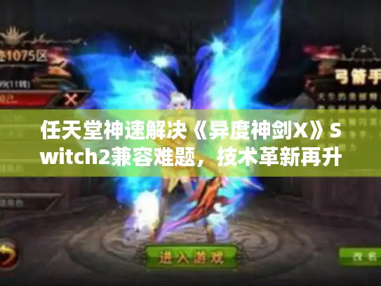 任天堂神速解决《异度神剑X》Switch2兼容难题，技术革新再升级