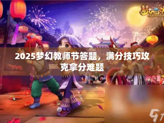 2025梦幻教师节答题，满分技巧攻克拿分难题